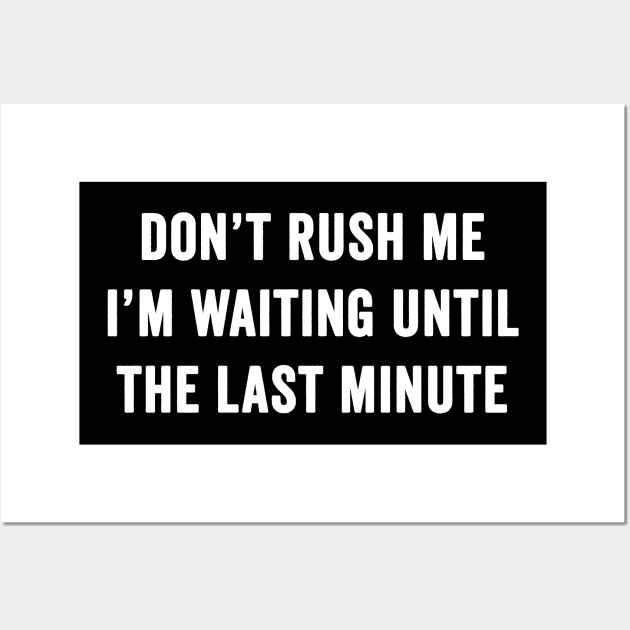 Don't rush me I'm waiting until the last minute Wall Art by Horisondesignz
